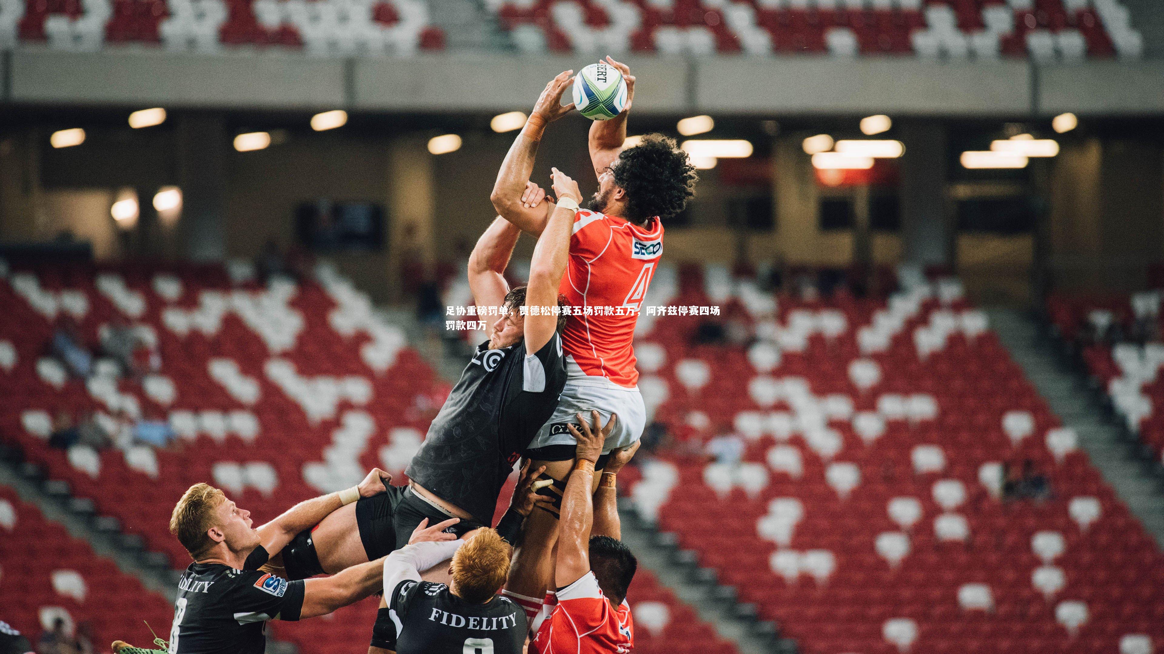 球速官网|足协重磅罚单，贾德松停赛五场罚款五万，阿齐兹停赛四场罚款四万