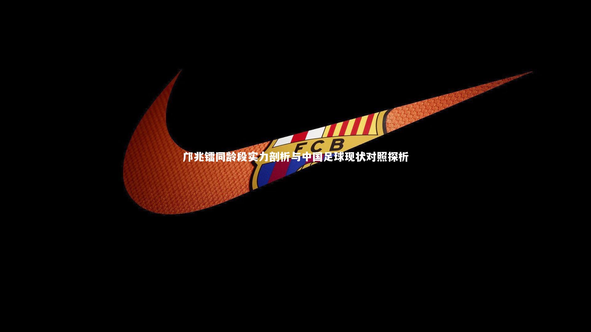 球速体育平台_邝兆镭同龄段实力剖析与中国足球现状对照探析