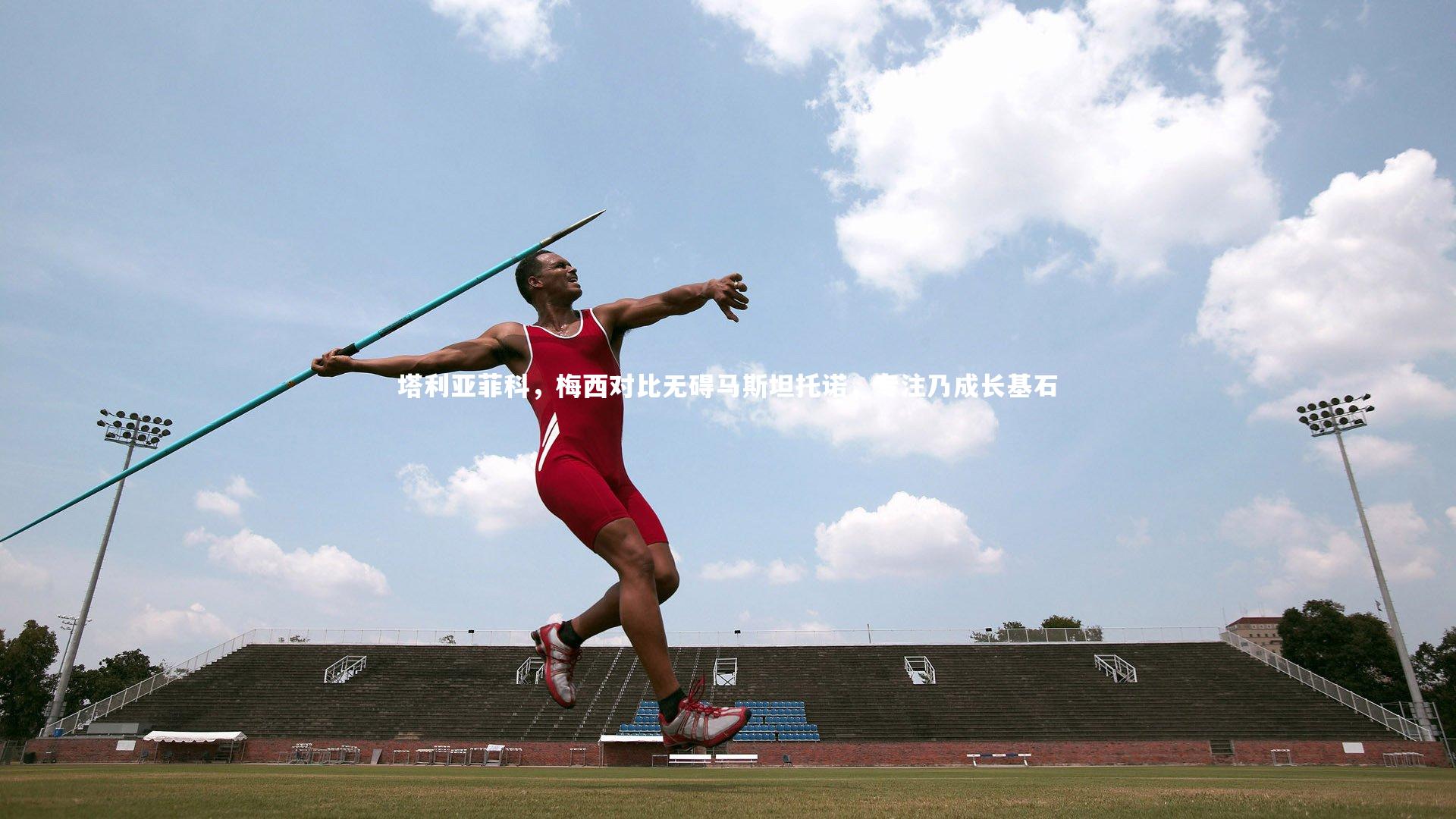 【球速官网】塔利亚菲科，梅西对比无碍马斯坦托诺，专注乃成长基石