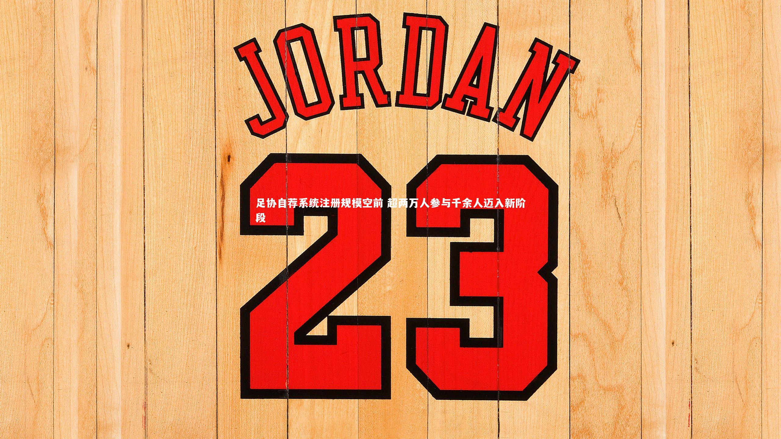 足协自荐系统注册规模空前 超两万人参与千余人迈入新阶段