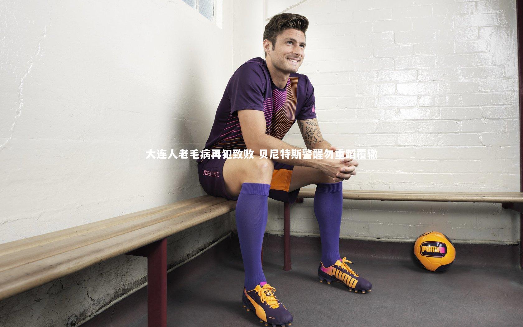 【球速官网】大连人老毛病再犯致败 贝尼特斯警醒勿重蹈覆辙